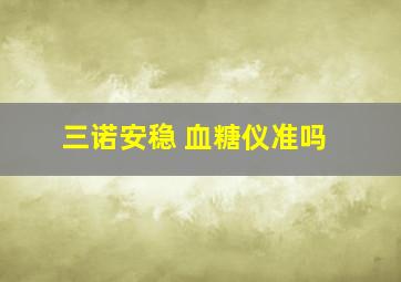 三诺安稳 血糖仪准吗